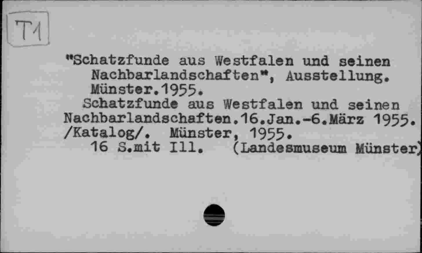 ﻿"Schatzfunde aus Westfalen und seinen Nachbarlandschaften*, Ausstellung. Münster.1955•
Schatzfunde aus Westfalen und seinen Nachbarlandschaften.16.Jan.-6.März 1955• /Katalog/. Münster, 1955*
16 S.mit Ill. (Landesmuseum Münster'